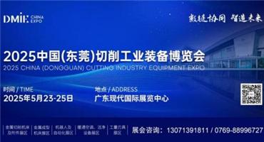 2025 中國（東莞）切削工業裝備博覽會即将于 5 月 23 日-25 日盛大啟幕